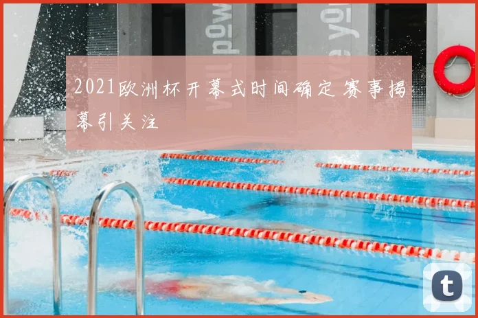 2021欧洲杯开幕式时间确定 赛事揭幕引关注