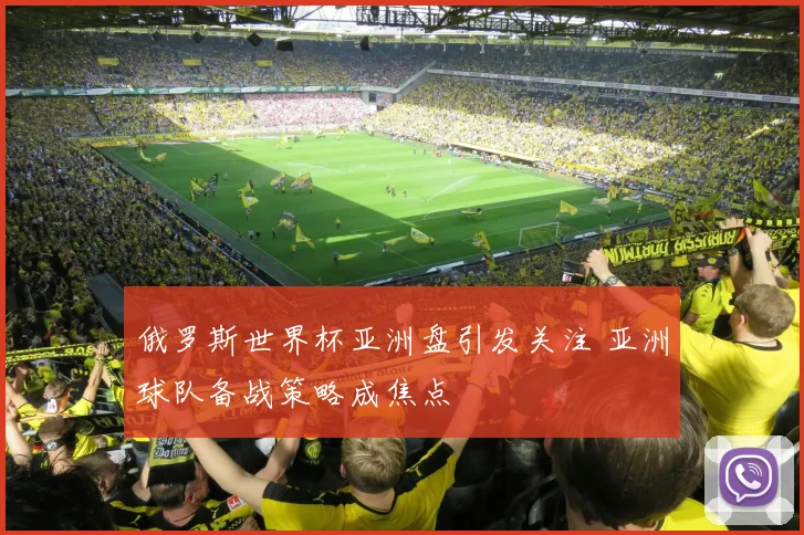 俄罗斯世界杯亚洲盘引发关注 亚洲球队备战策略成焦点