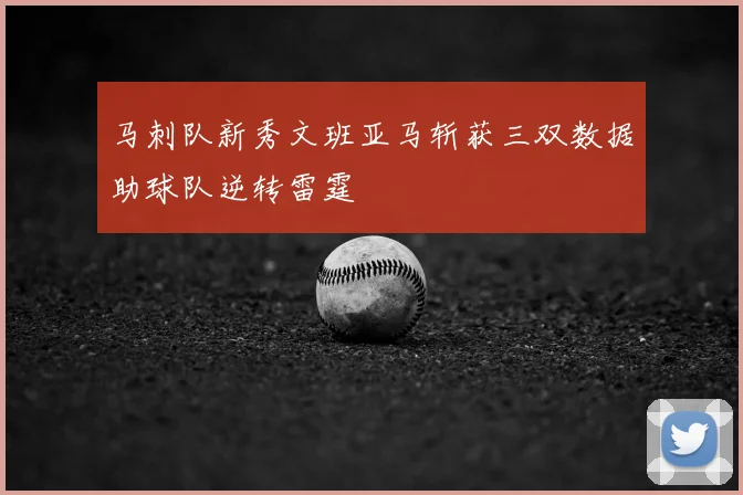 马刺队新秀文班亚马斩获三双数据助球队逆转雷霆