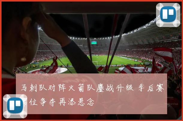 马刺队对阵火箭队鏖战升级 季后赛席位争夺再添悬念