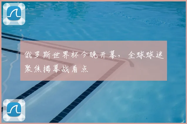 俄罗斯世界杯今晚开幕，全球球迷聚焦揭幕战看点