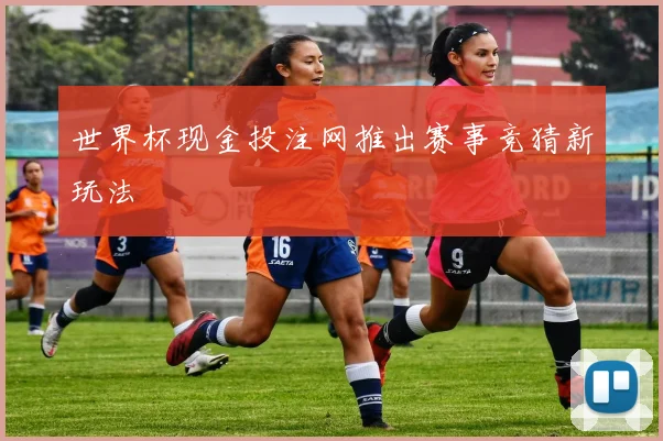世界杯现金投注网推出赛事竞猜新玩法