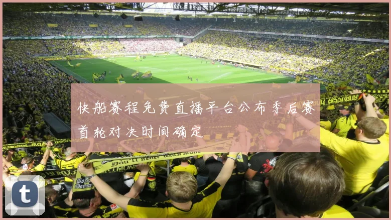 快船赛程免费直播平台公布季后赛首轮对决时间确定