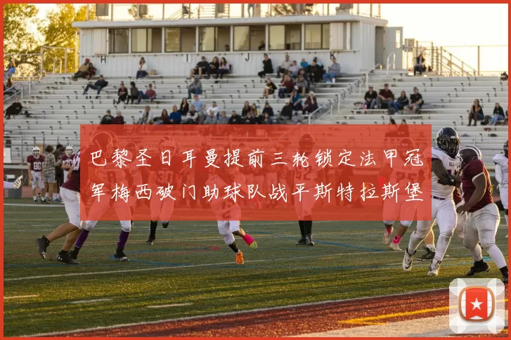 巴黎圣日耳曼提前三轮锁定法甲冠军梅西破门助球队战平斯特拉斯堡