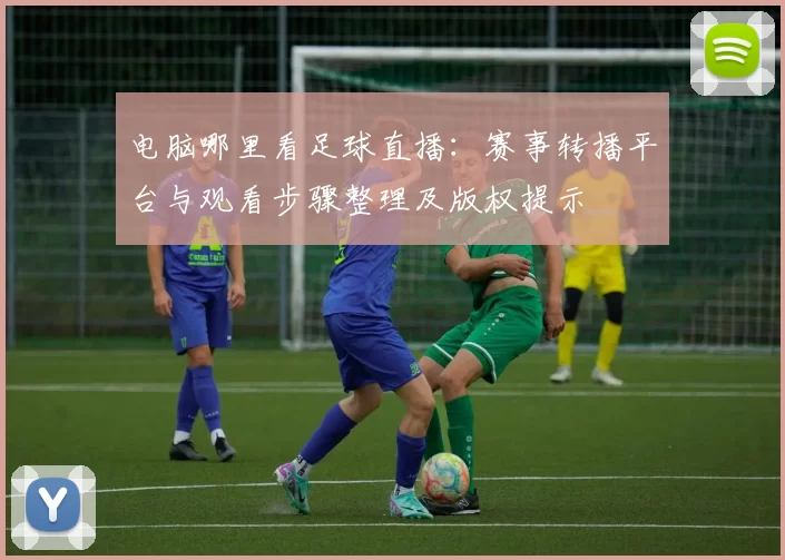 电脑哪里看足球直播：赛事转播平台与观看步骤整理及版权提示