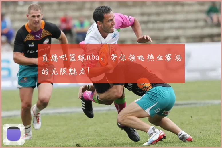 直播吧篮球nba，带你领略热血赛场的无限魅力！