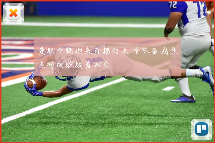 曼联今晚迎来直播对决 全队备战焦点转向欧战首回合