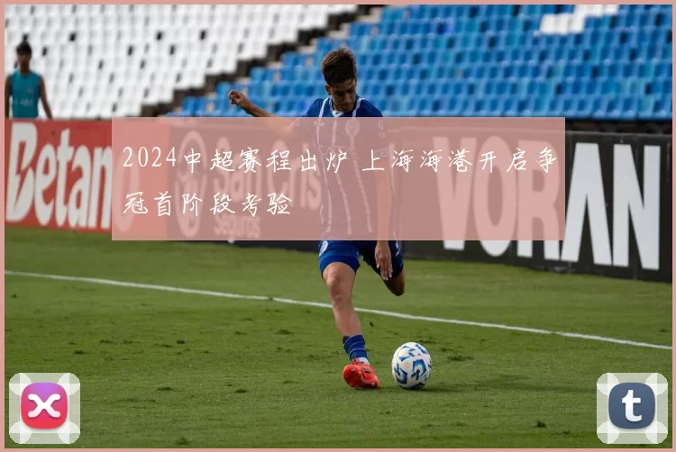 2024中超赛程出炉 上海海港开启争冠首阶段考验