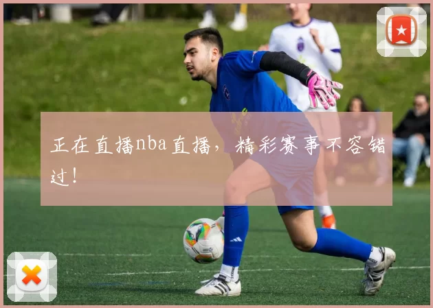 正在直播nba直播,精彩赛事不容错过!