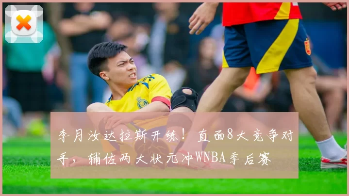 李月汝达拉斯开练！直面8大竞争对手，辅佐两大状元冲WNBA季后赛