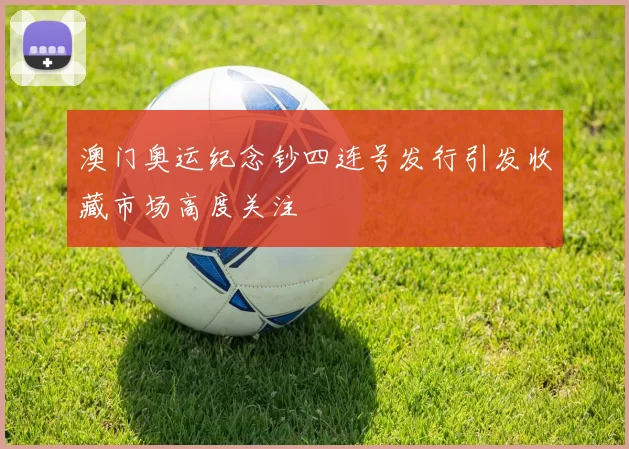 澳门奥运纪念钞四连号发行引发收藏市场高度关注