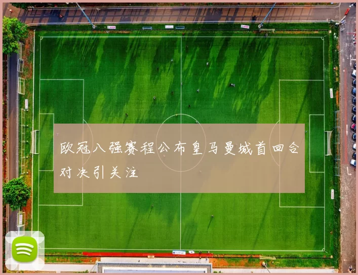 欧冠八强赛程公布皇马曼城首回合对决引关注