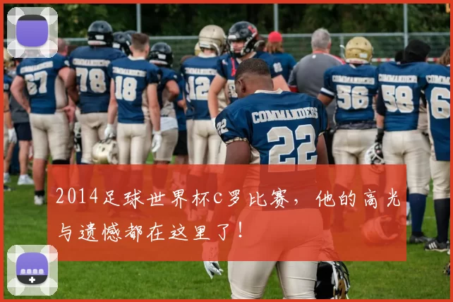 2014足球世界杯c罗比赛，他的高光与遗憾都在这里了！