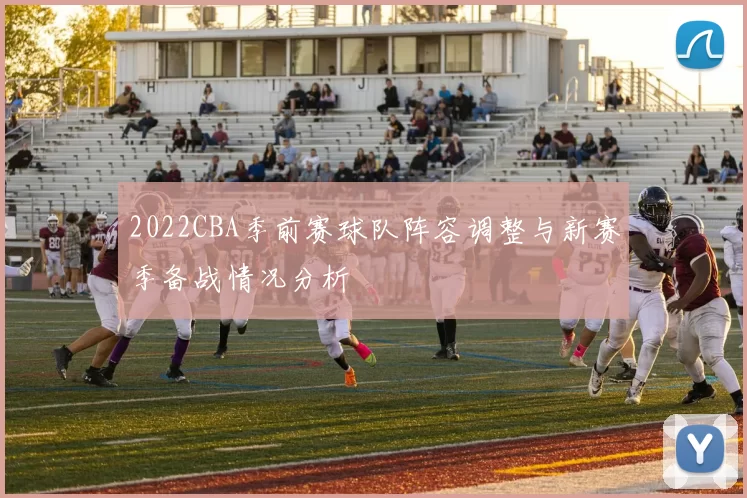 2022CBA季前赛球队阵容调整与新赛季备战情况分析