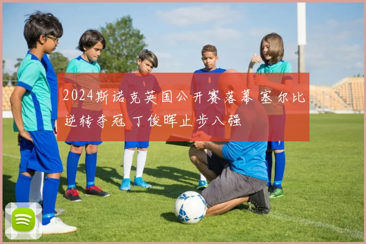 2024斯诺克英国公开赛落幕 塞尔比逆转夺冠 丁俊晖止步八强