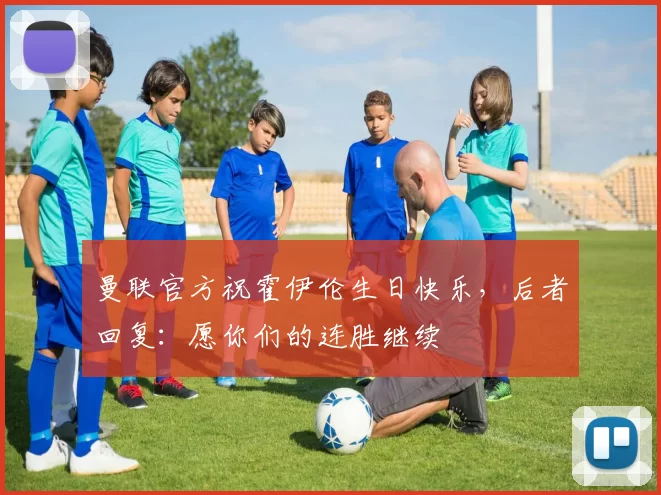 曼联官方祝霍伊伦生日快乐，后者回复：愿你们的连胜继续❤️