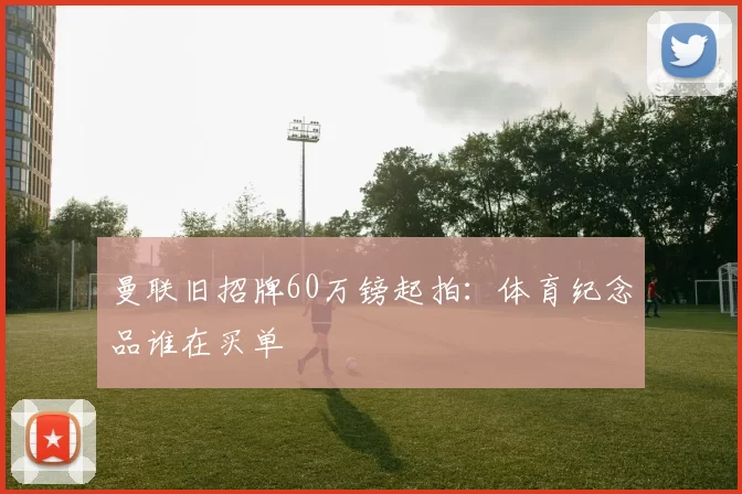 曼联旧招牌60万镑起拍：体育纪念品谁在买单