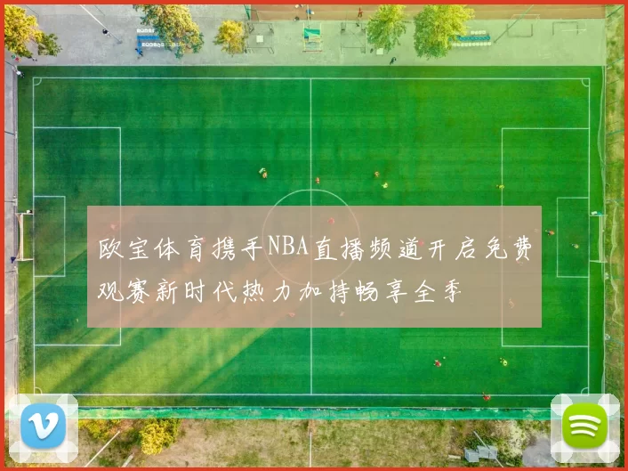 欧宝体育携手NBA直播频道开启免费观赛新时代热力加持畅享全季