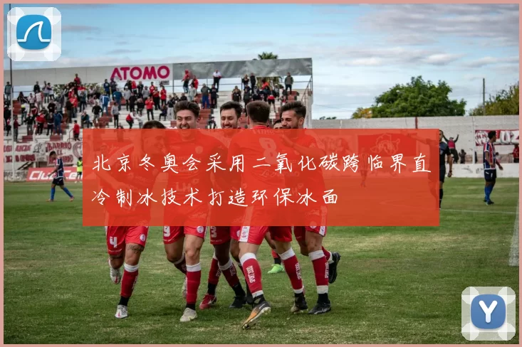 北京冬奥会采用二氧化碳跨临界直冷制冰技术打造环保冰面