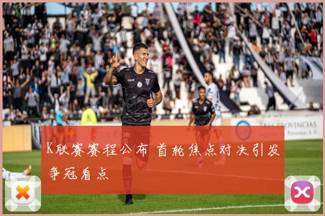 K联赛赛程公布 首轮焦点对决引发争冠看点