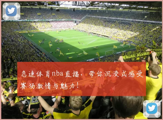 急速体育nba直播，带你沉浸式感受赛场激情与魅力！