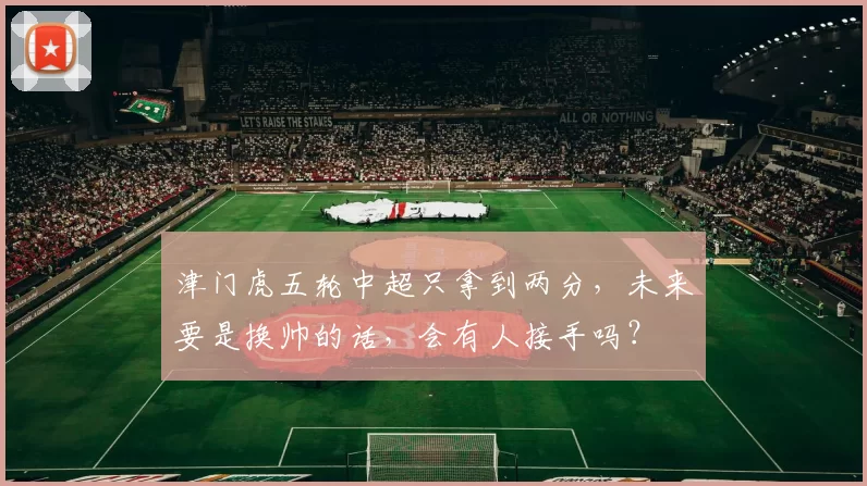 津门虎五轮中超只拿到两分，未来要是换帅的话，会有人接手吗？