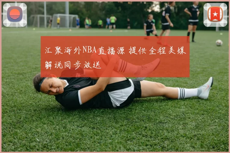 汇聚海外NBA直播源 提供全程美媒解说同步放送