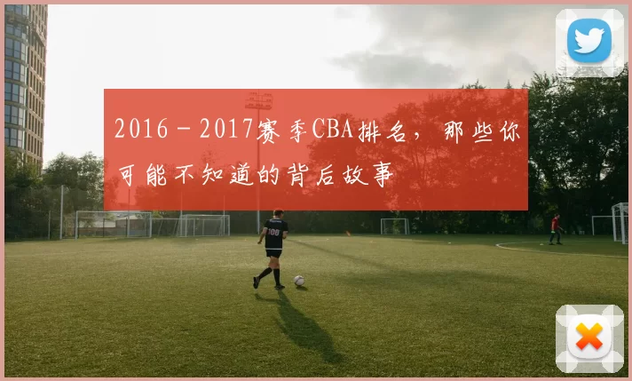 2016 - 2017赛季CBA排名，那些你可能不知道的背后故事