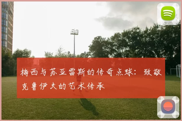 梅西与苏亚雷斯的传奇点球：致敬克鲁伊夫的艺术传承